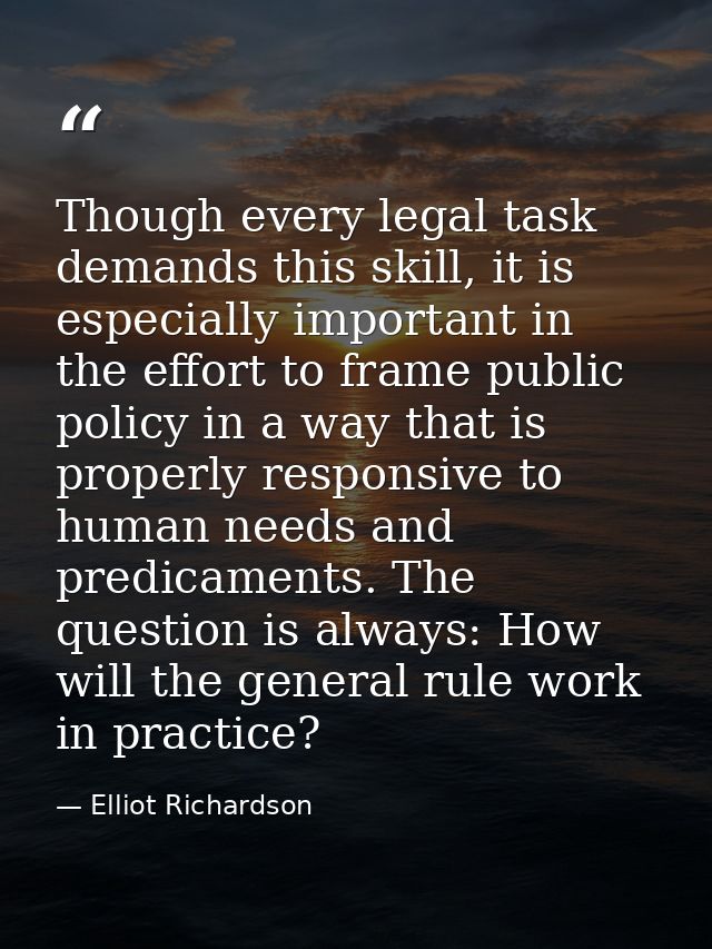 Though every legal task demands this skill, it is especially important in the effort to frame public policy in a way tha — Elliot Richardson