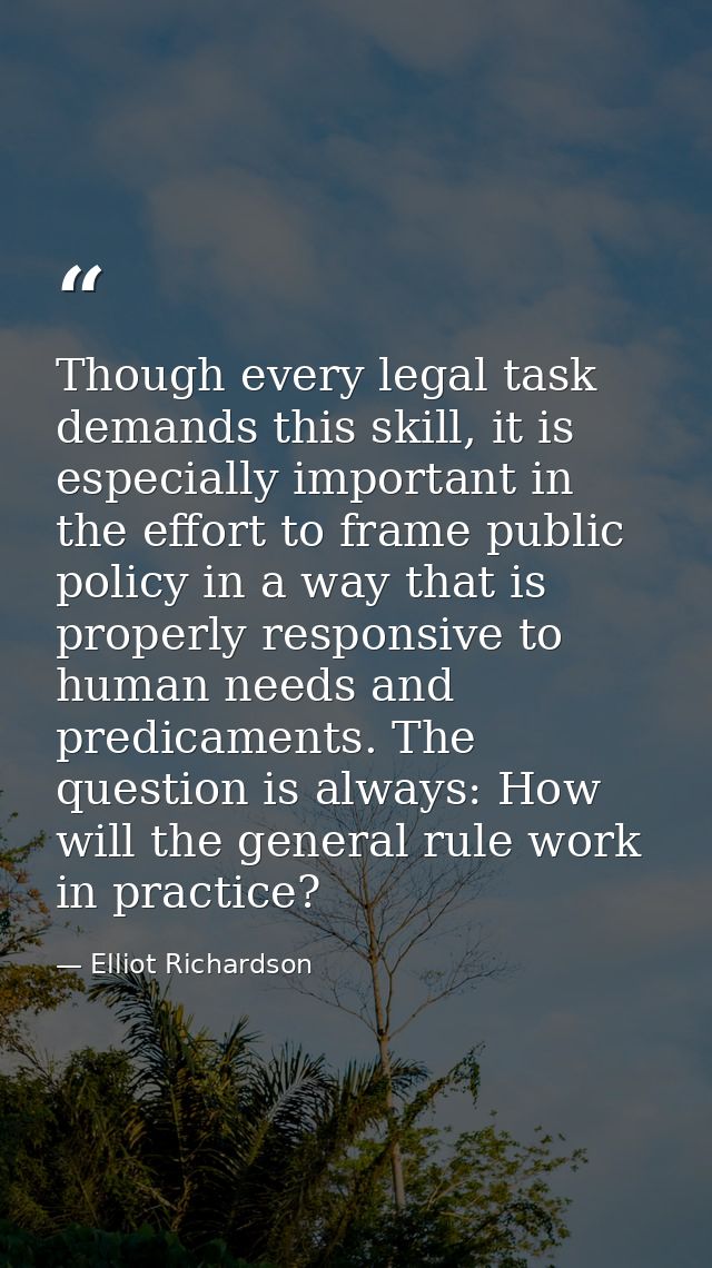 Though every legal task demands this skill, it is especially important in the effort to frame public policy in a way tha — Elliot Richardson