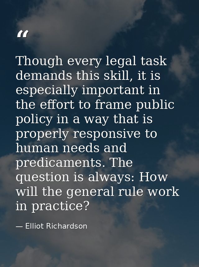 Though every legal task demands this skill, it is especially important in the effort to frame public policy in a way tha — Elliot Richardson