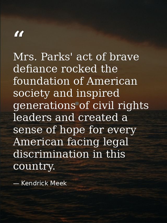 Mrs. Parks' act of brave defiance rocked the foundation of American society and inspired generations of civil rights lea — Kendrick Meek