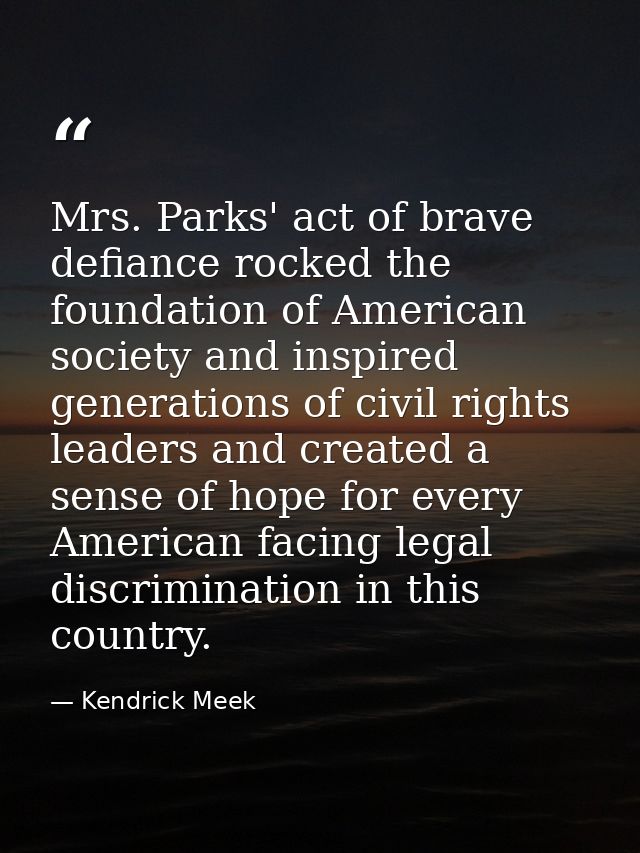 Mrs. Parks' act of brave defiance rocked the foundation of American society and inspired generations of civil rights lea — Kendrick Meek