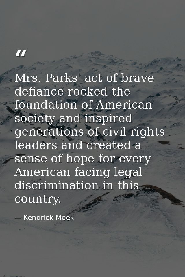 Mrs. Parks' act of brave defiance rocked the foundation of American society and inspired generations of civil rights lea — Kendrick Meek