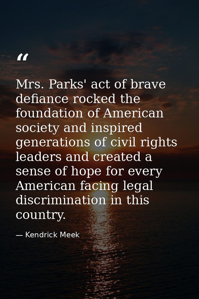 Mrs. Parks' act of brave defiance rocked the foundation of American society and inspired generations of civil rights lea — Kendrick Meek