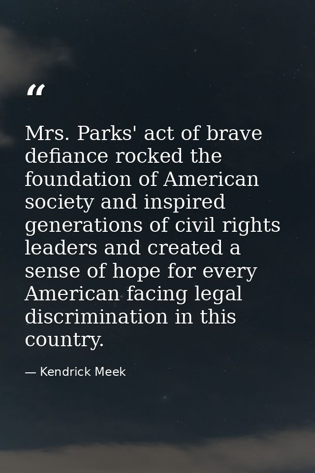 Mrs. Parks' act of brave defiance rocked the foundation of American society and inspired generations of civil rights lea — Kendrick Meek