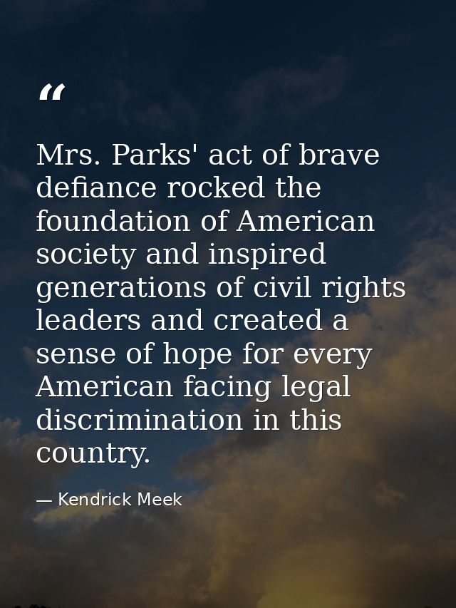 Mrs. Parks' act of brave defiance rocked the foundation of American society and inspired generations of civil rights lea — Kendrick Meek