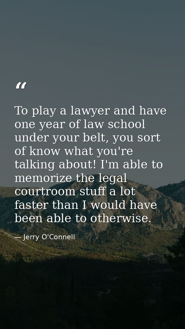 To play a lawyer and have one year of law school under your belt, you sort of know what you're talking about! I'm able t — Jerry O'Connell