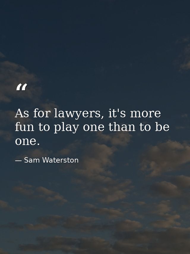 As for lawyers, it's more fun to play one than to be one. — Sam Waterston