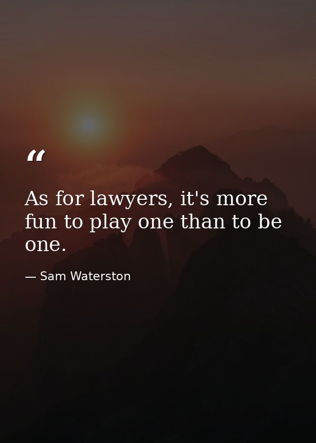 As for lawyers, it's more fun to play one than to be one. — Sam Waterston