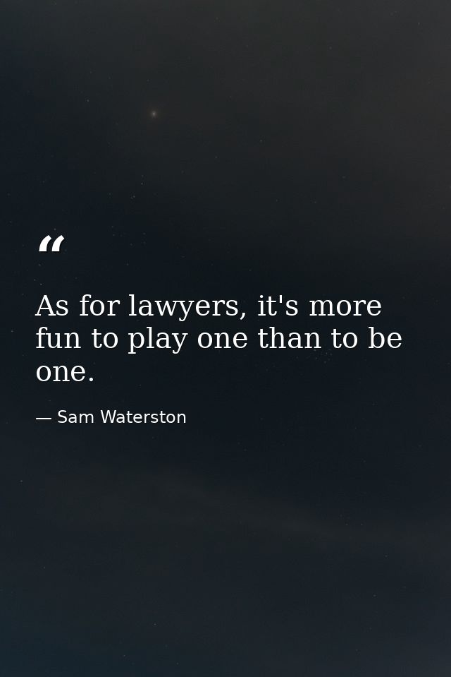 As for lawyers, it's more fun to play one than to be one. — Sam Waterston