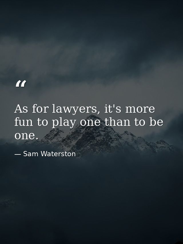 As for lawyers, it's more fun to play one than to be one. — Sam Waterston