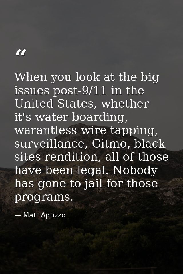 When you look at the big issues post-9/11 in the United States, whether it's water boarding, warantless wire tapping, su — Matt Apuzzo