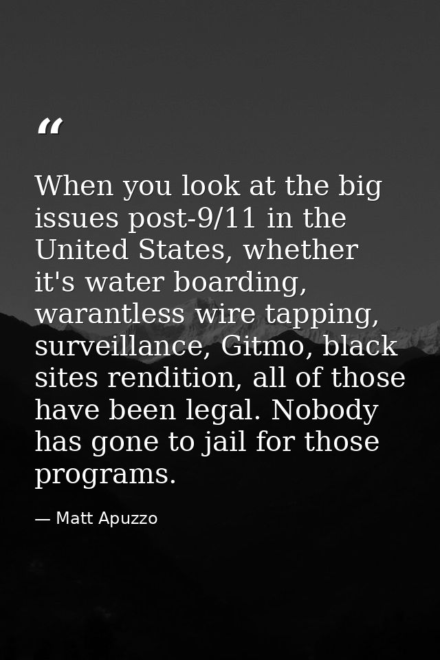 When you look at the big issues post-9/11 in the United States, whether it's water boarding, warantless wire tapping, su — Matt Apuzzo