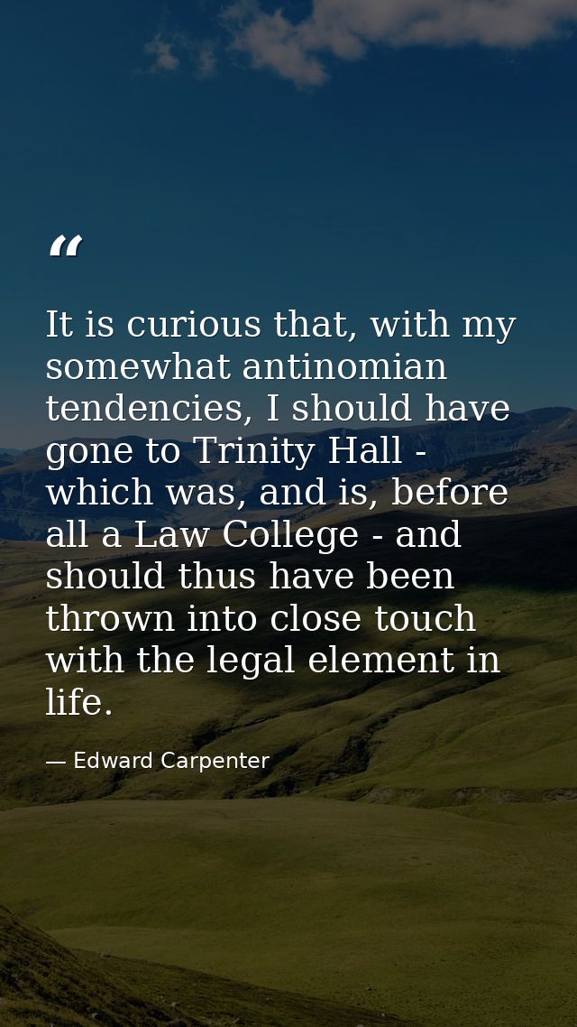 It is curious that, with my somewhat antinomian tendencies, I should have gone to Trinity Hall - which was, and is, befo — Edward Carpenter