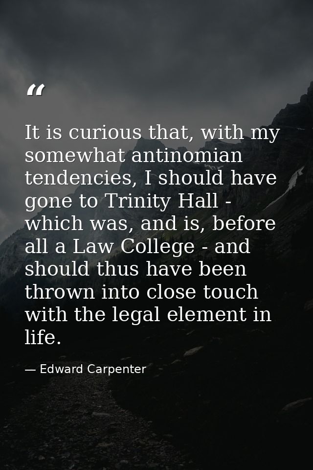It is curious that, with my somewhat antinomian tendencies, I should have gone to Trinity Hall - which was, and is, befo — Edward Carpenter