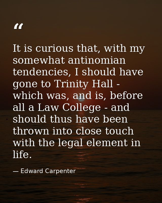 It is curious that, with my somewhat antinomian tendencies, I should have gone to Trinity Hall - which was, and is, befo — Edward Carpenter