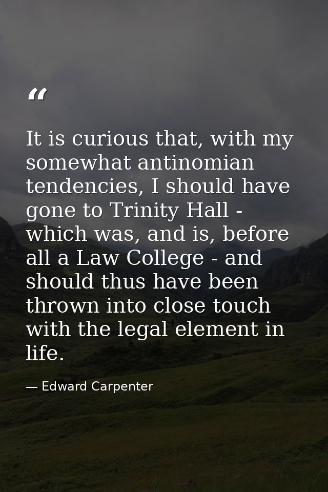 It is curious that, with my somewhat antinomian tendencies, I should have gone to Trinity Hall - which was, and is, befo — Edward Carpenter