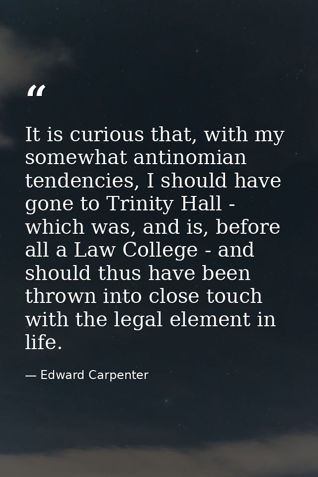 It is curious that, with my somewhat antinomian tendencies, I should have gone to Trinity Hall - which was, and is, befo — Edward Carpenter