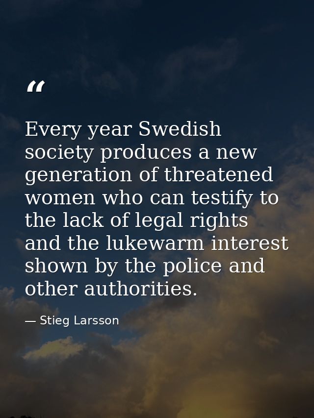 Every year Swedish society produces a new generation of threatened women who can testify to the lack of legal rights and — Stieg Larsson