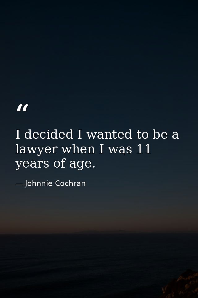 I decided I wanted to be a lawyer when I was 11 years of age. — Johnnie Cochran