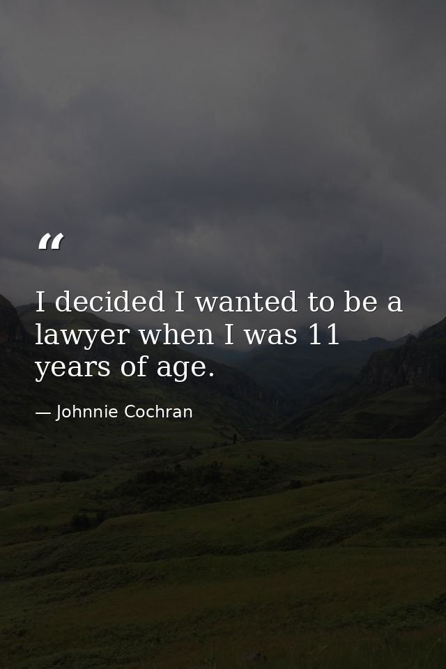 I decided I wanted to be a lawyer when I was 11 years of age. — Johnnie Cochran