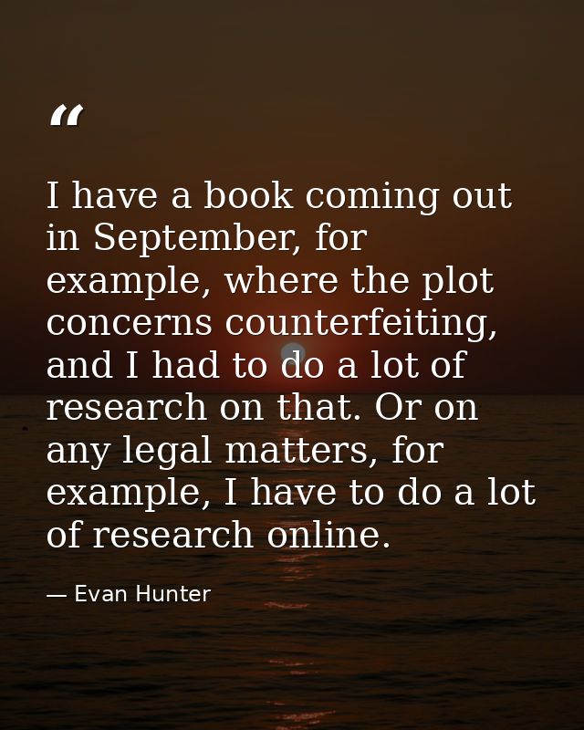 I have a book coming out in September, for example, where the plot concerns counterfeiting, and I had to do a lot of res — Evan Hunter