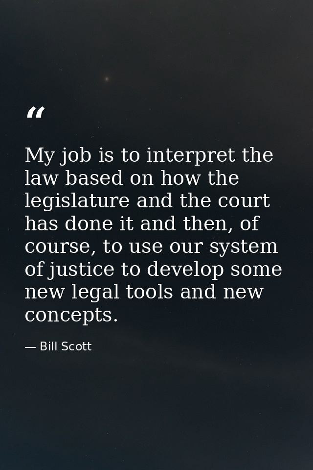 My job is to interpret the law based on how the legislature and the court has done it and then, of course, to use our sy — Bill Scott