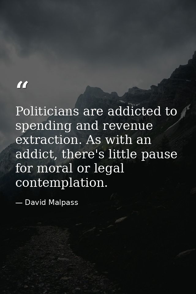 Politicians are addicted to spending and revenue extraction. As with an addict, there's little pause for moral or legal  — David Malpass