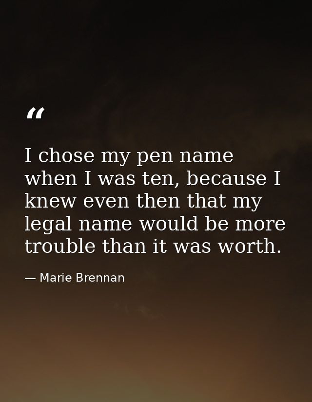 I chose my pen name when I was ten, because I knew even then that my legal name would be more trouble than it was worth. — Marie Brennan