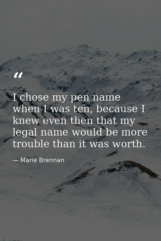 I chose my pen name when I was ten, because I knew even then that my legal name would be more trouble than it was worth. — Marie Brennan