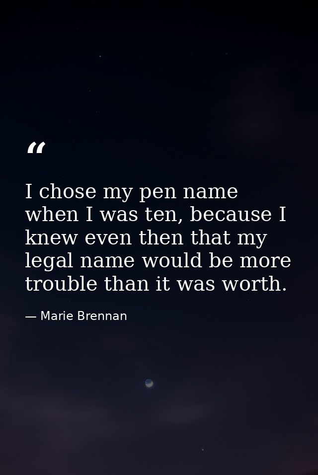 I chose my pen name when I was ten, because I knew even then that my legal name would be more trouble than it was worth. — Marie Brennan
