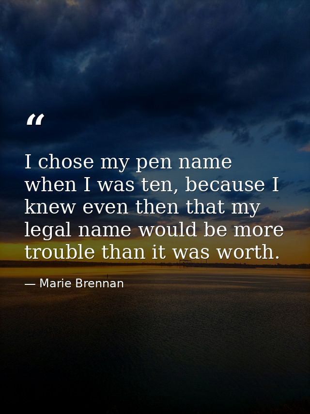 I chose my pen name when I was ten, because I knew even then that my legal name would be more trouble than it was worth. — Marie Brennan
