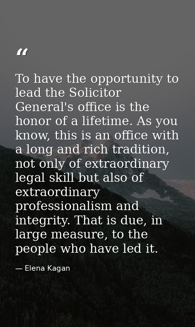To have the opportunity to lead the Solicitor General's office is the honor of a lifetime. As you know, this is an offic — Elena Kagan