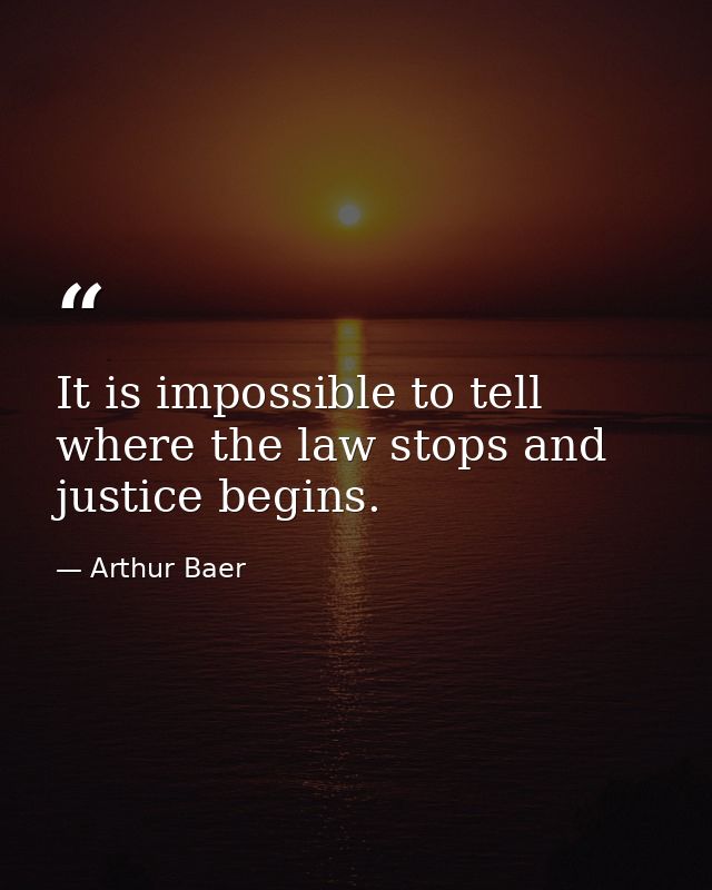 It is impossible to tell where the law stops and justice begins. — Arthur Baer