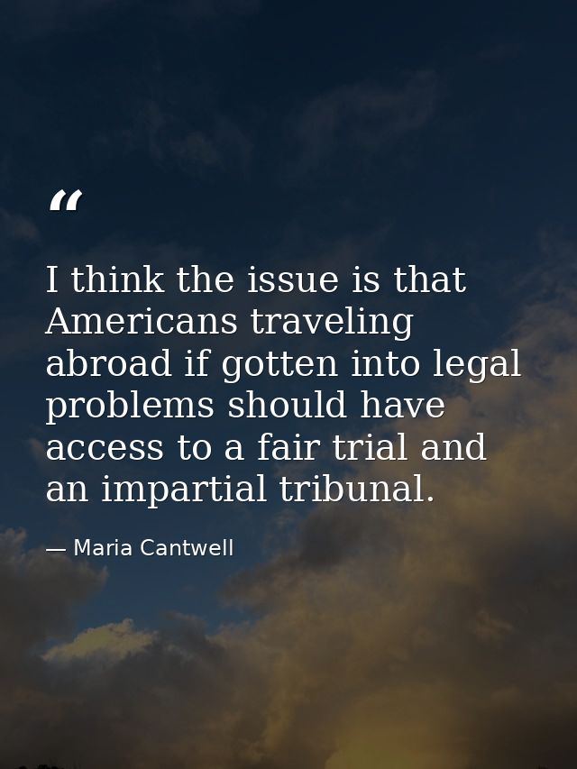I think the issue is that Americans traveling abroad if gotten into legal problems should have access to a fair trial an — Maria Cantwell