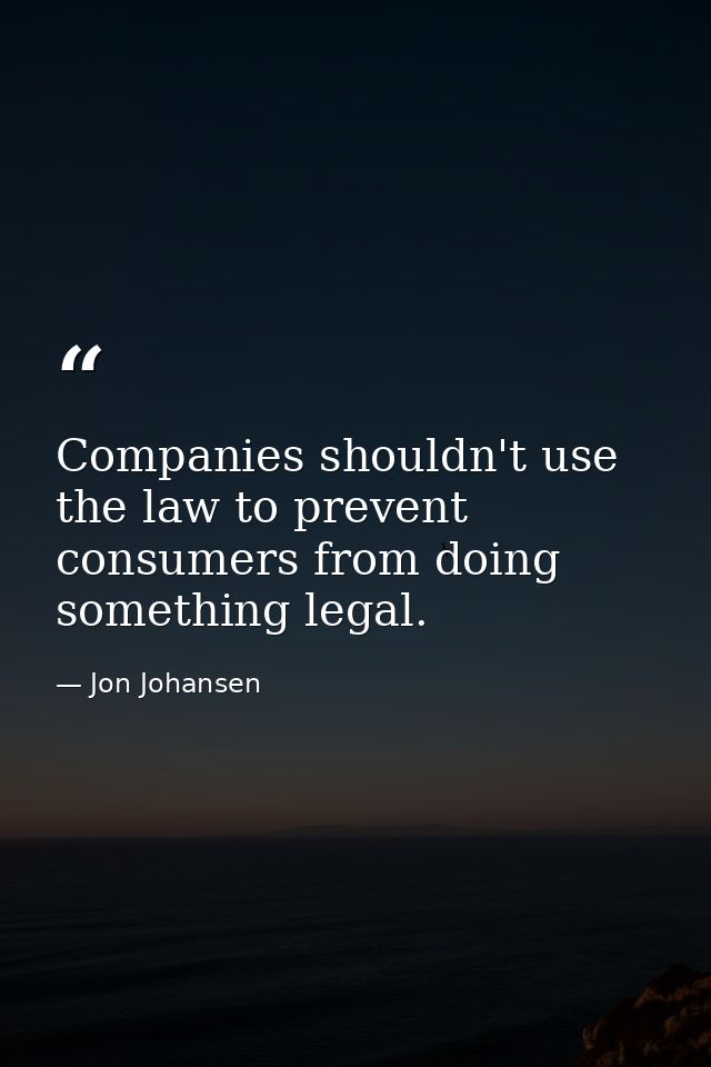 Companies shouldn't use the law to prevent consumers from doing something legal. — Jon Johansen