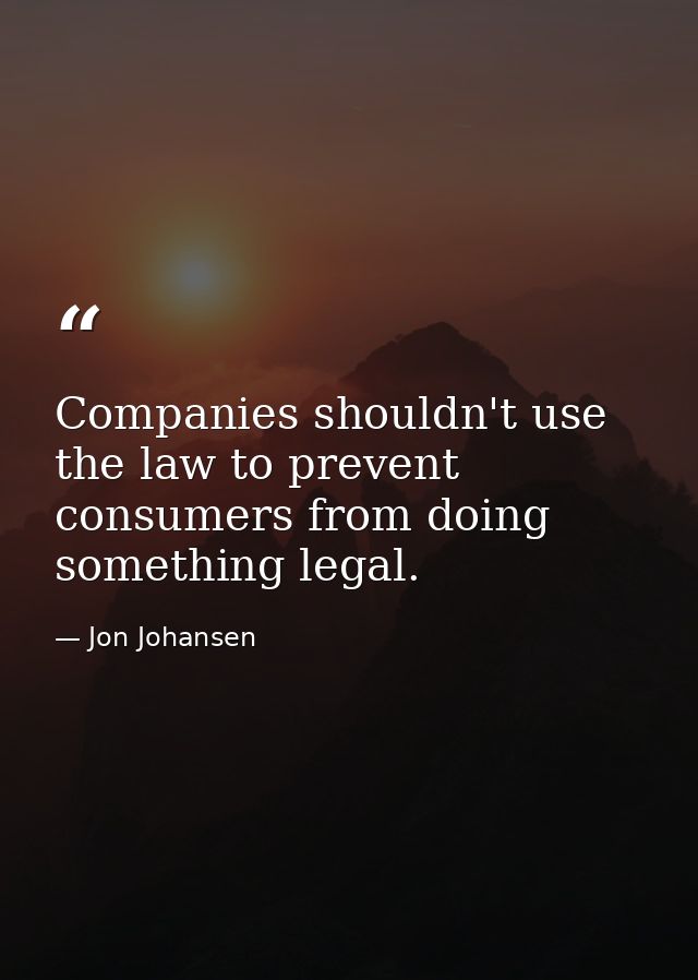Companies shouldn't use the law to prevent consumers from doing something legal. — Jon Johansen