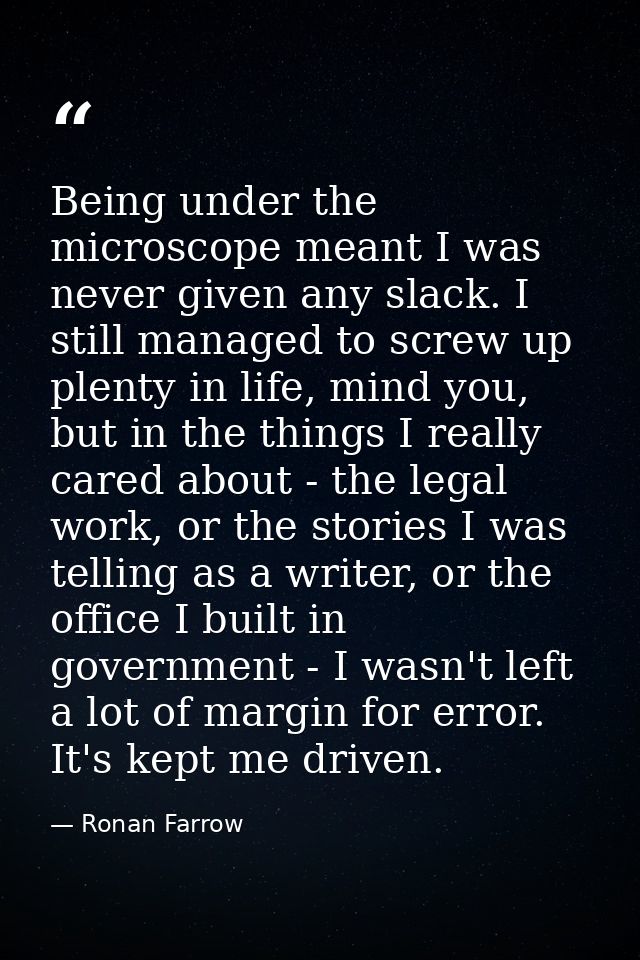 Being under the microscope meant I was never given any slack. I still managed to screw up plenty in life, mind you, but  — Ronan Farrow