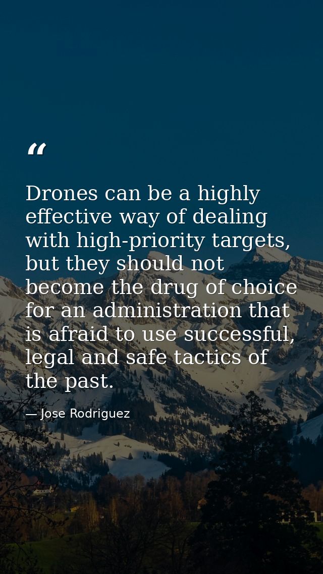 Drones can be a highly effective way of dealing with high-priority targets, but they should not become the drug of choic — Jose Rodriguez