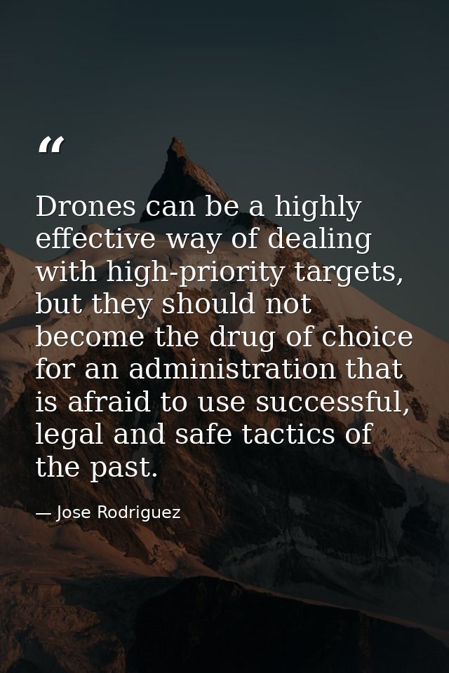 Drones can be a highly effective way of dealing with high-priority targets, but they should not become the drug of choic — Jose Rodriguez