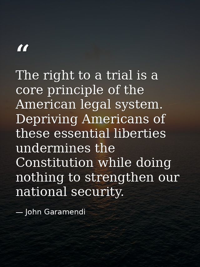 The right to a trial is a core principle of the American legal system. Depriving Americans of these essential liberties  — John Garamendi