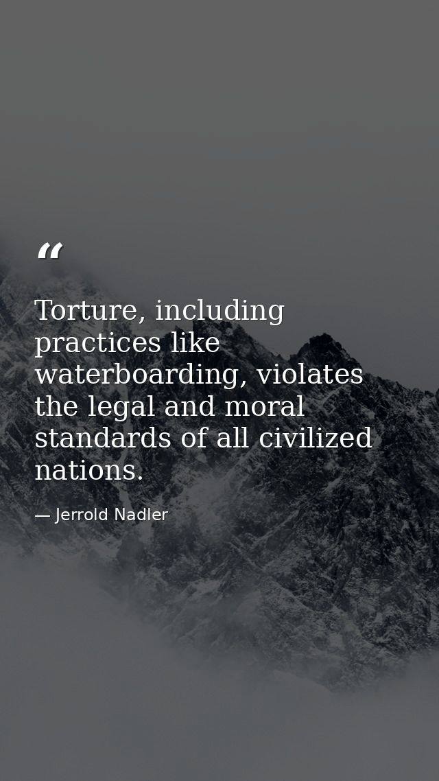 Torture, including practices like waterboarding, violates the legal and moral standards of all civilized nations. — Jerrold Nadler