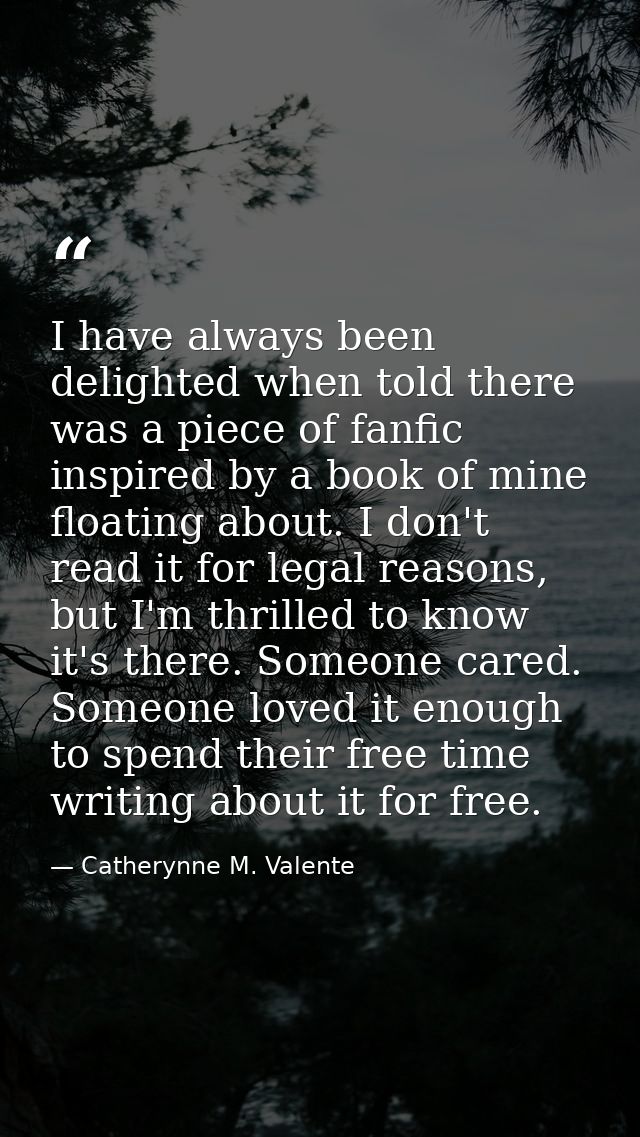 I have always been delighted when told there was a piece of fanfic inspired by a book of mine floating about. I don't re — Catherynne M. Valente