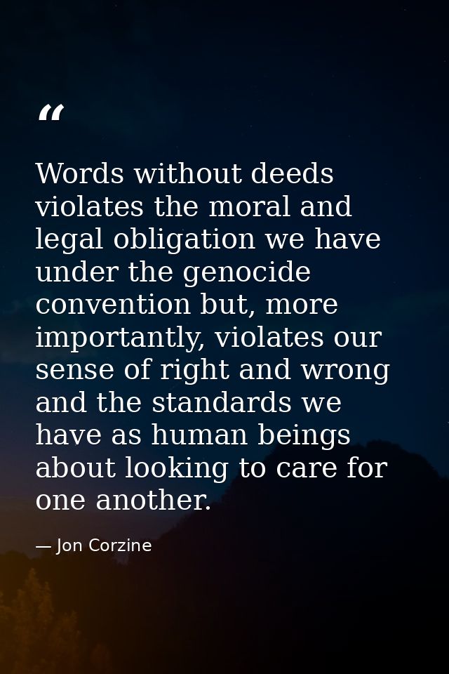 Words without deeds violates the moral and legal obligation we have under the genocide convention but, more importantly, — Jon Corzine