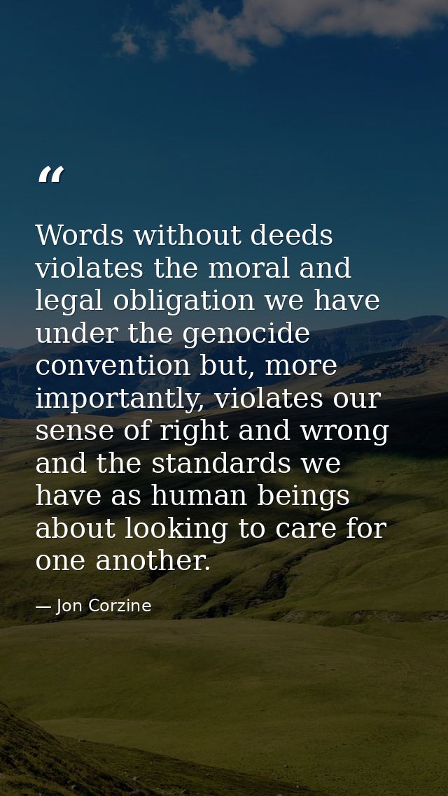 Words without deeds violates the moral and legal obligation we have under the genocide convention but, more importantly, — Jon Corzine