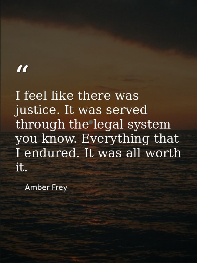 I feel like there was justice. It was served through the legal system you know. Everything that I endured. It was all wo — Amber Frey