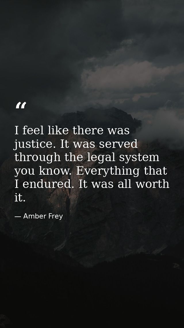 I feel like there was justice. It was served through the legal system you know. Everything that I endured. It was all wo — Amber Frey