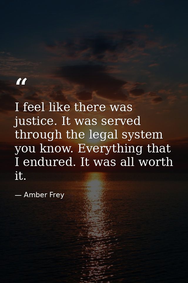 I feel like there was justice. It was served through the legal system you know. Everything that I endured. It was all wo — Amber Frey