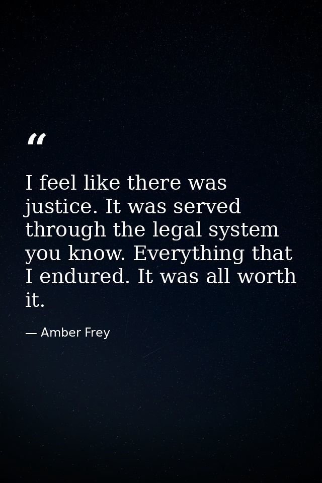 I feel like there was justice. It was served through the legal system you know. Everything that I endured. It was all wo — Amber Frey
