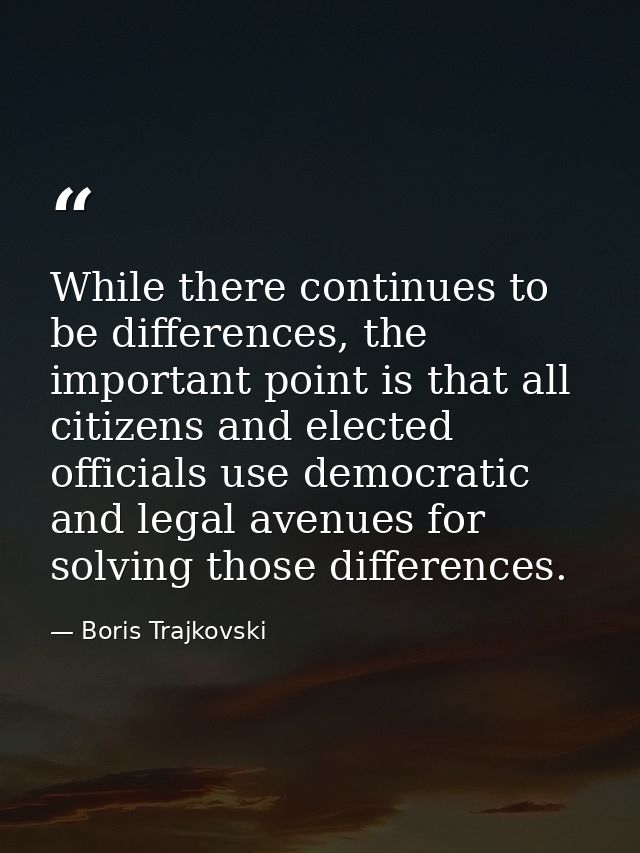 While there continues to be differences, the important point is that all citizens and elected officials use democratic a — Boris Trajkovski