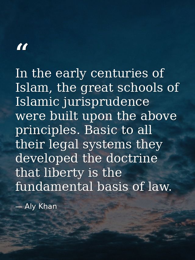 In the early centuries of Islam, the great schools of Islamic jurisprudence were built upon the above principles. Basic  — Aly Khan